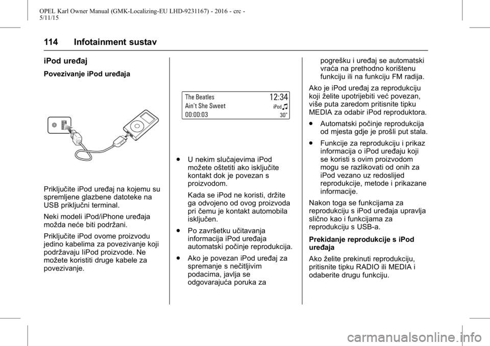 OPEL KARL 2015.75  Priručnik za vlasnika (in Croatian) OPEL Karl Owner Manual (GMK-Localizing-EU LHD-9231167) - 2016 - crc -
5/11/15
114 Infotainment sustav
iPod uređaj
Povezivanje iPod uređaja
Priključite iPod uređaj na kojemu su
spremljene glazbene 