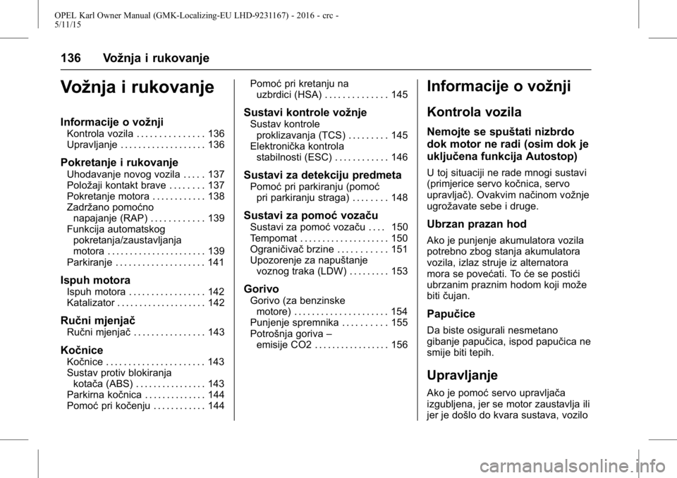 OPEL KARL 2015.75  Priručnik za vlasnika (in Croatian) OPEL Karl Owner Manual (GMK-Localizing-EU LHD-9231167) - 2016 - crc -
5/11/15
136 Vožnja i rukovanje
Vožnja i rukovanje
Informacije o vožnji
Kontrola vozila . . . . . . . . . . . . . . . 136
Upravl
