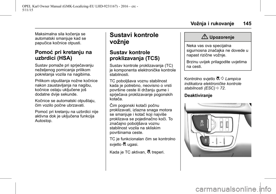 OPEL KARL 2015.75  Priručnik za vlasnika (in Croatian) OPEL Karl Owner Manual (GMK-Localizing-EU LHD-9231167) - 2016 - crc -
5/11/15
Vožnja i rukovanje 145
Maksimalna sila kočenja se
automatski smanjuje kad se
papučica kočnice otpusti.
Pomoćpri kreta