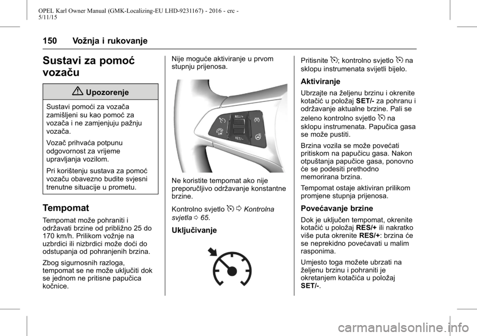 OPEL KARL 2015.75  Priručnik za vlasnika (in Croatian) OPEL Karl Owner Manual (GMK-Localizing-EU LHD-9231167) - 2016 - crc -
5/11/15
150 Vožnja i rukovanje
Sustavi za pomoć
vozaču
{Upozorenje
Sustavi pomoći za vozača
zamišljeni su kao pomoćza
voza