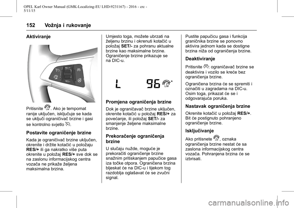 OPEL KARL 2015.75  Priručnik za vlasnika (in Croatian) OPEL Karl Owner Manual (GMK-Localizing-EU LHD-9231167) - 2016 - crc -
5/11/15
152 Vožnja i rukovanje
Aktiviranje
Pritisnites. Ako je tempomat
ranije uključen, isključuje se kada
se uključi ograni