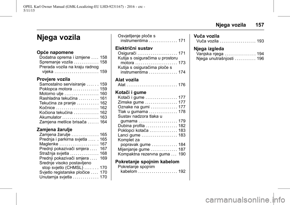 OPEL KARL 2015.75  Priručnik za vlasnika (in Croatian) OPEL Karl Owner Manual (GMK-Localizing-EU LHD-9231167) - 2016 - crc -
5/11/15
Njega vozila 157
Njega vozila
Opće napomene
Dodatna oprema i izmjene . . . . 158
Spremanje vozila . . . . . . . . . . . .