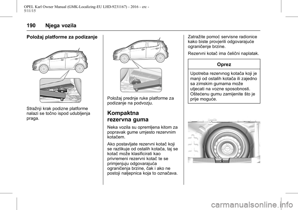 OPEL KARL 2015.75  Priručnik za vlasnika (in Croatian) OPEL Karl Owner Manual (GMK-Localizing-EU LHD-9231167) - 2016 - crc -
5/11/15
190 Njega vozila
Položaj platforme za podizanje
Stražnji krak podizne platforme
nalazi se točno ispod udubljenja
praga.