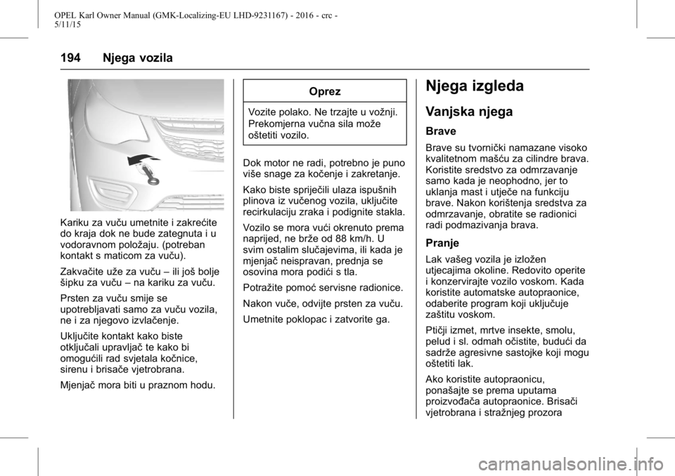 OPEL KARL 2015.75  Priručnik za vlasnika (in Croatian) OPEL Karl Owner Manual (GMK-Localizing-EU LHD-9231167) - 2016 - crc -
5/11/15
194 Njega vozila
Kariku za vuču umetnite i zakrećite
do kraja dok ne bude zategnuta i u
vodoravnom položaju. (potreban
