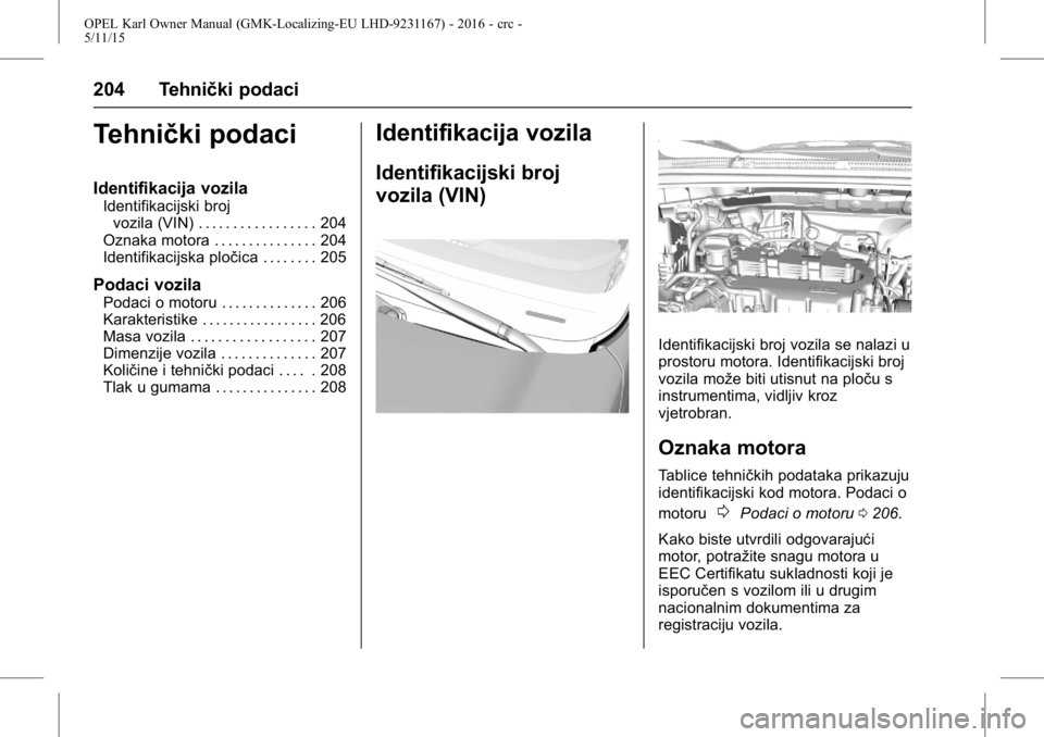 OPEL KARL 2015.75  Priručnik za vlasnika (in Croatian) OPEL Karl Owner Manual (GMK-Localizing-EU LHD-9231167) - 2016 - crc -
5/11/15
204 Tehnički podaci
Tehnički podaci
Identifikacija vozila
Identifikacijski brojvozila (VIN) . . . . . . . . . . . . . . 