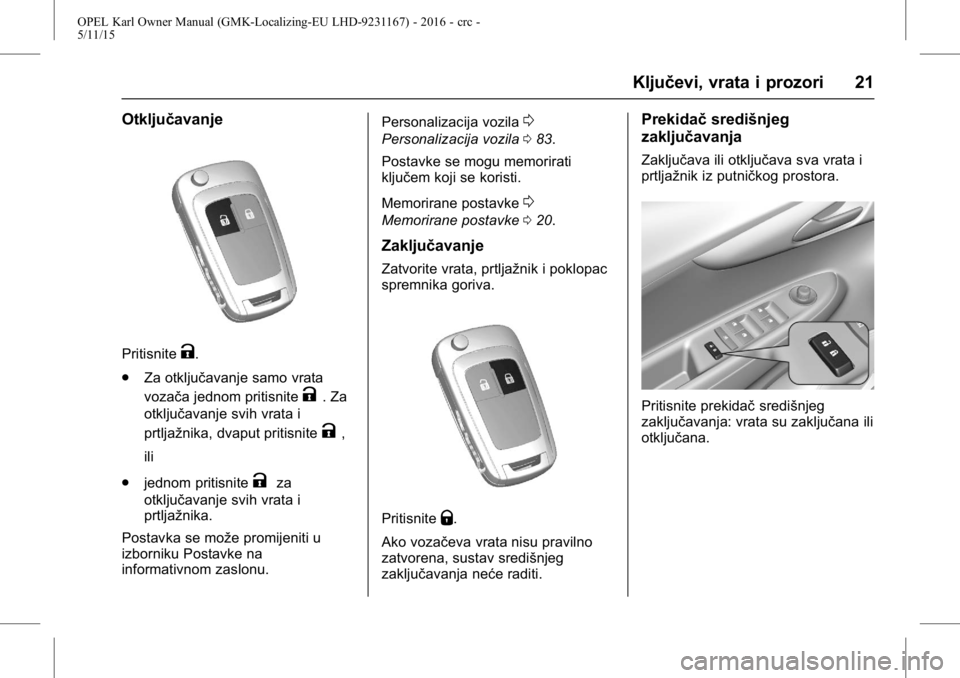 OPEL KARL 2015.75  Priručnik za vlasnika (in Croatian) OPEL Karl Owner Manual (GMK-Localizing-EU LHD-9231167) - 2016 - crc -
5/11/15
Ključevi, vrata i prozori 21
Otključavanje
PritisniteK.
. Za otključavanje samo vrata
vozača jednom pritisnite
K. Za
o