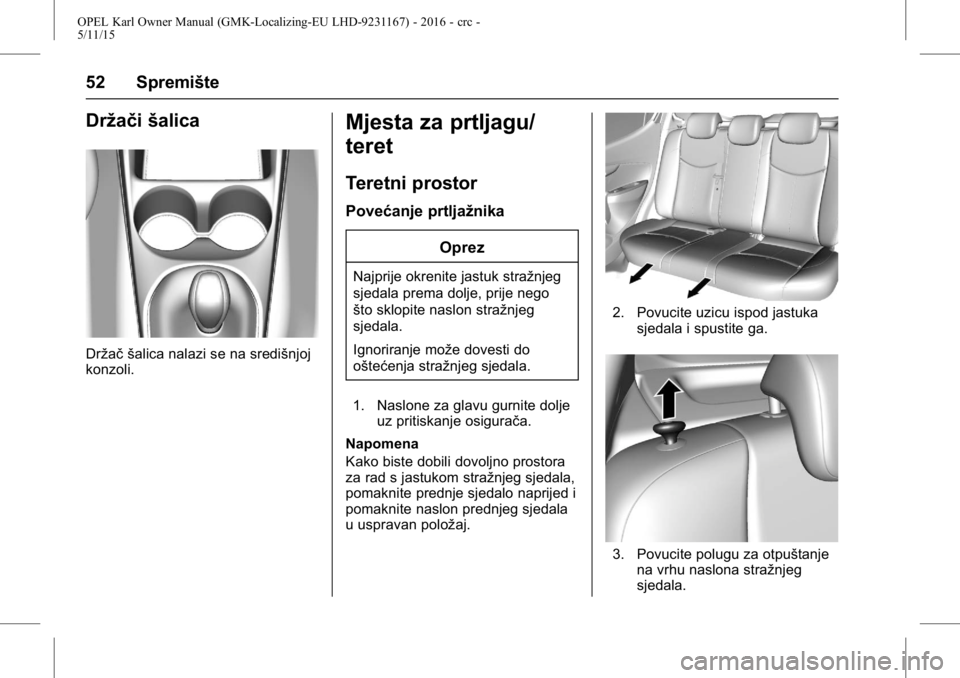 OPEL KARL 2015.75  Priručnik za vlasnika (in Croatian) OPEL Karl Owner Manual (GMK-Localizing-EU LHD-9231167) - 2016 - crc -
5/11/15
52 Spremište
Držačišalica
Držač šalica nalazi se na središnjoj
konzoli.
Mjesta za prtljagu/
teret
Teretni prostor
