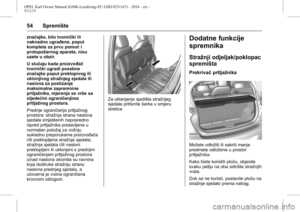 OPEL KARL 2015.75  Priručnik za vlasnika (in Croatian) OPEL Karl Owner Manual (GMK-Localizing-EU LHD-9231167) - 2016 - crc -
5/11/15
54 Spremište
značajke, bilo tvornički ili
naknadno ugrađene, poput
kompleta za prvu pomoći
protupožarnog aparata, ni