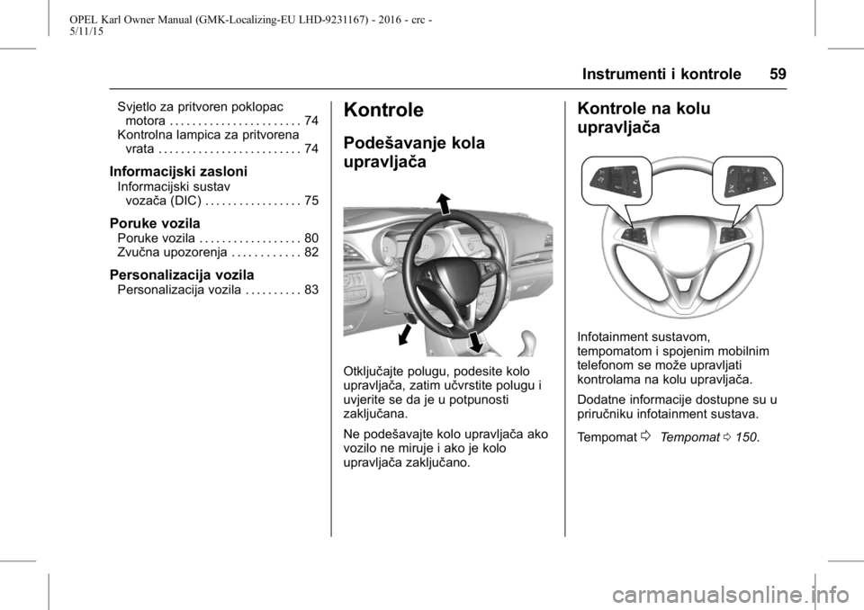 OPEL KARL 2015.75  Priručnik za vlasnika (in Croatian) OPEL Karl Owner Manual (GMK-Localizing-EU LHD-9231167) - 2016 - crc -
5/11/15
Instrumenti i kontrole 59
Svjetlo za pritvoren poklopacmotora . . . . . . . . . . . . . . . . . . . . . . . 74
Kontrolna l