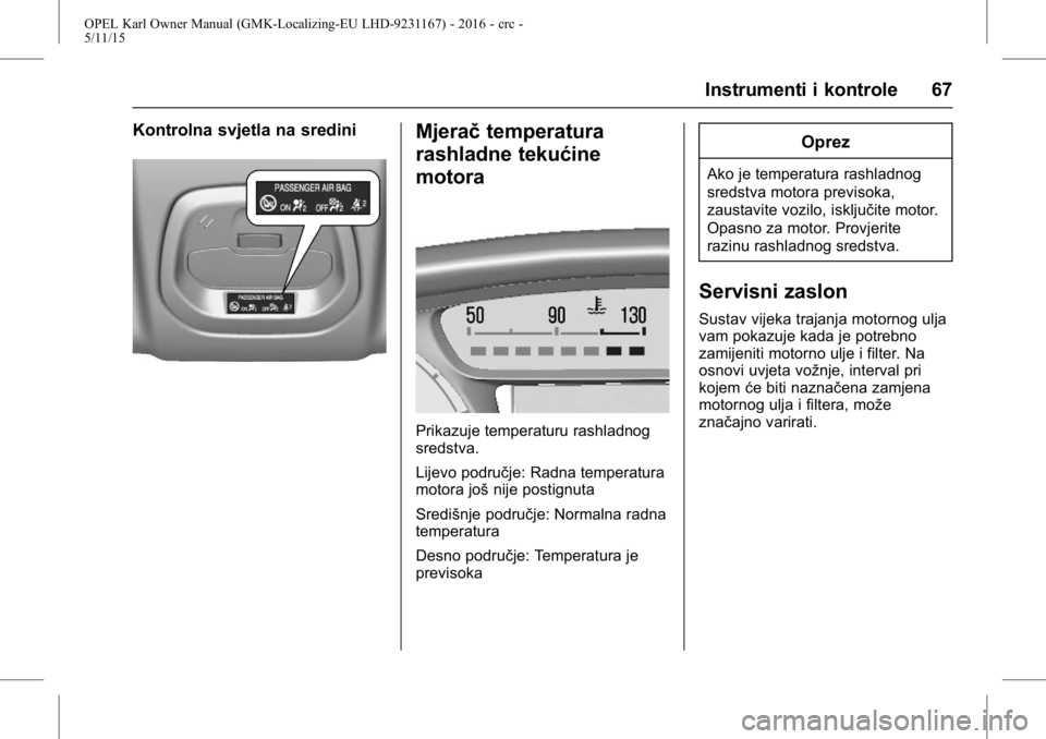 OPEL KARL 2015.75  Priručnik za vlasnika (in Croatian) OPEL Karl Owner Manual (GMK-Localizing-EU LHD-9231167) - 2016 - crc -
5/11/15
Instrumenti i kontrole 67
Kontrolna svjetla na srediniMjeračtemperatura
rashladne tekućine
motora
Prikazuje temperaturu 