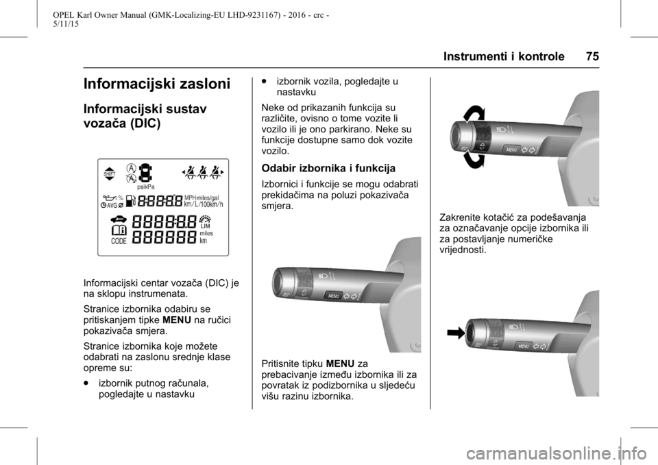 OPEL KARL 2015.75  Priručnik za vlasnika (in Croatian) OPEL Karl Owner Manual (GMK-Localizing-EU LHD-9231167) - 2016 - crc -
5/11/15
Instrumenti i kontrole 75
Informacijski zasloni
Informacijski sustav
vozača (DIC)
Informacijski centar vozača (DIC) je
n