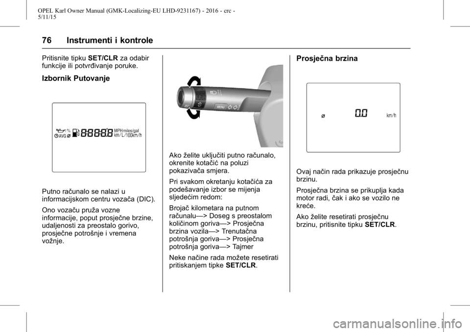 OPEL KARL 2015.75  Priručnik za vlasnika (in Croatian) OPEL Karl Owner Manual (GMK-Localizing-EU LHD-9231167) - 2016 - crc -
5/11/15
76 Instrumenti i kontrole
Pritisnite tipkuSET/CLRza odabir
funkcije ili potvrđivanje poruke.
Izbornik Putovanje
Putno ra