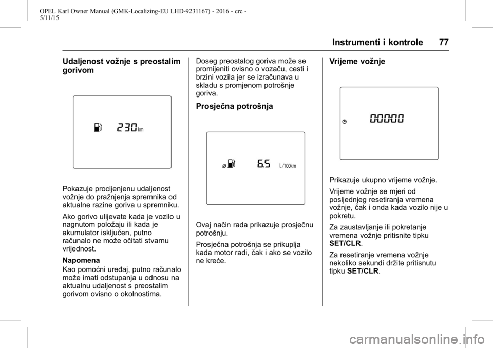 OPEL KARL 2015.75 Priručnik za vlasnika (in Croatian) OPEL Karl Owner Manual (GMK-Localizing-EU LHD-9231167) - 2016 - crc -
5/11/15
Instrumenti i kontrole 77
Udaljenost vožnje s preostalim
gorivom
Pokazuje procijenjenu udaljenost
vožnje do pražnjenja OPEL KARL 2015.75 Priručnik za vlasnika (in Croatian) OPEL Karl Owner Manual (GMK-Localizing-EU LHD-9231167) - 2016 - crc -
5/11/15
Instrumenti i kontrole 77
Udaljenost vožnje s preostalim
gorivom
Pokazuje procijenjenu udaljenost
vožnje do pražnjenja