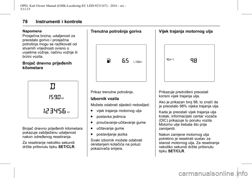 OPEL KARL 2015.75 Priručnik za vlasnika (in Croatian) OPEL Karl Owner Manual (GMK-Localizing-EU LHD-9231167) - 2016 - crc -
5/11/15
78 Instrumenti i kontrole
Napomena
Prosječna brzina, udaljenost za
preostalo gorivo i prosječna
potrošnja mogu se razli OPEL KARL 2015.75 Priručnik za vlasnika (in Croatian) OPEL Karl Owner Manual (GMK-Localizing-EU LHD-9231167) - 2016 - crc -
5/11/15
78 Instrumenti i kontrole
Napomena
Prosječna brzina, udaljenost za
preostalo gorivo i prosječna
potrošnja mogu se razli