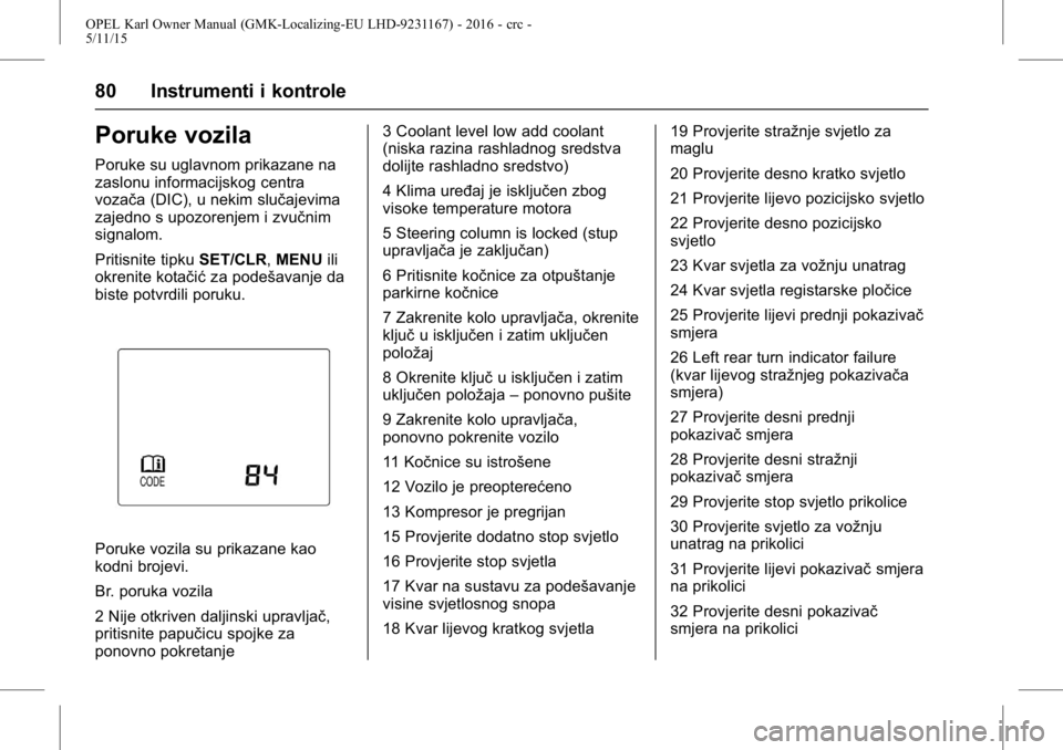 OPEL KARL 2015.75  Priručnik za vlasnika (in Croatian) OPEL Karl Owner Manual (GMK-Localizing-EU LHD-9231167) - 2016 - crc -
5/11/15
80 Instrumenti i kontrole
Poruke vozila
Poruke su uglavnom prikazane na
zaslonu informacijskog centra
vozača (DIC), u nek