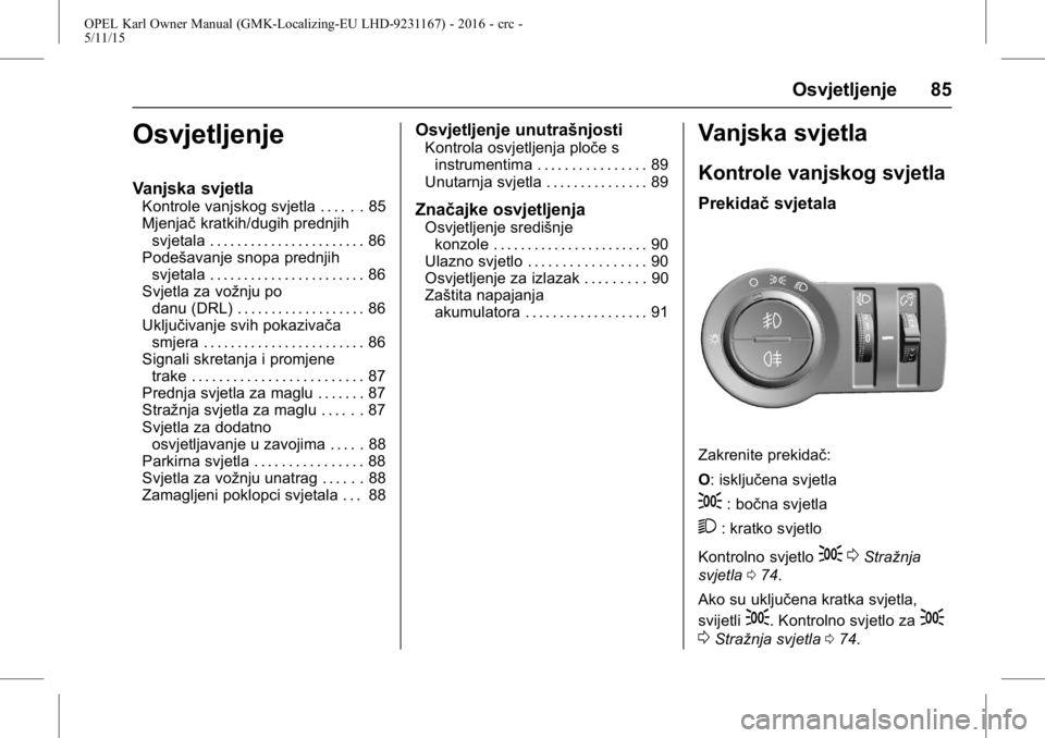 OPEL KARL 2015.75  Priručnik za vlasnika (in Croatian) OPEL Karl Owner Manual (GMK-Localizing-EU LHD-9231167) - 2016 - crc -
5/11/15
Osvjetljenje 85
Osvjetljenje
Vanjska svjetla
Kontrole vanjskog svjetla . . . . . . 85
Mjenjačkratkih/dugih prednjih
svjet