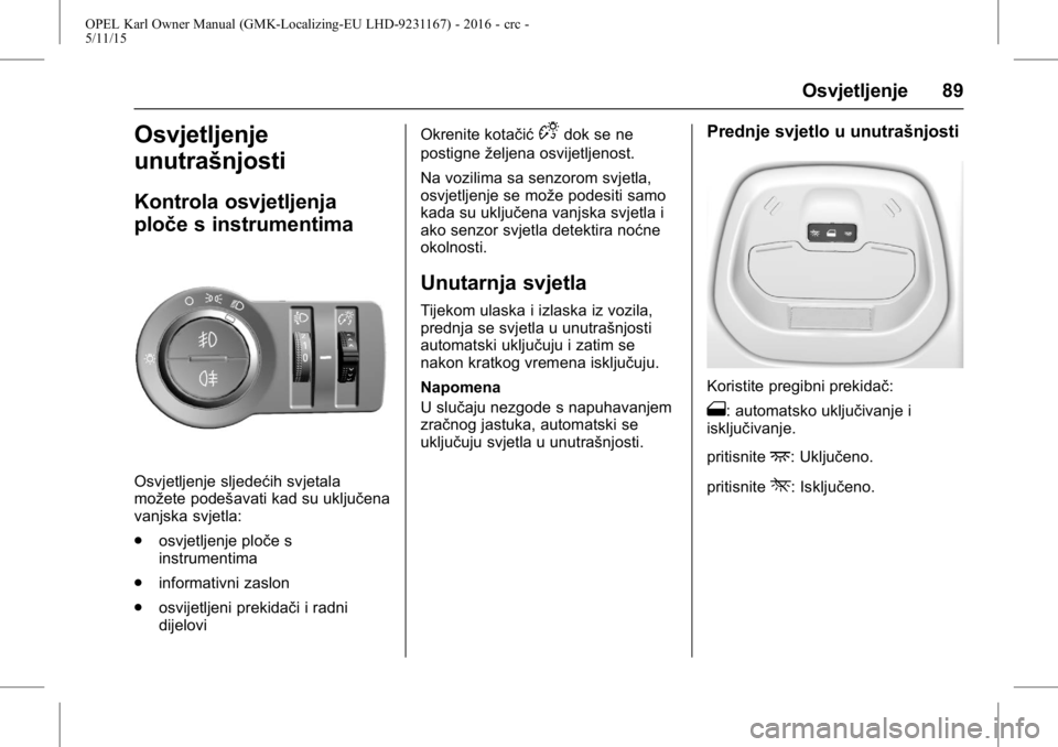 OPEL KARL 2015.75  Priručnik za vlasnika (in Croatian) OPEL Karl Owner Manual (GMK-Localizing-EU LHD-9231167) - 2016 - crc -
5/11/15
Osvjetljenje 89
Osvjetljenje
unutrašnjosti
Kontrola osvjetljenja
ploče s instrumentima
Osvjetljenje sljedećih svjetala
