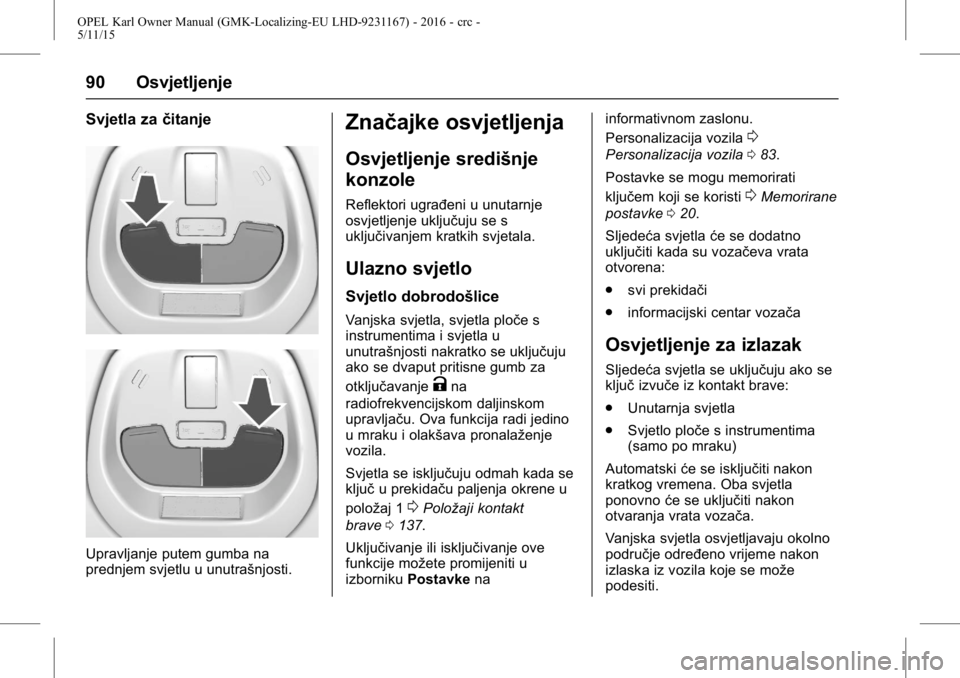 OPEL KARL 2015.75 Priručnik za vlasnika (in Croatian) OPEL Karl Owner Manual (GMK-Localizing-EU LHD-9231167) - 2016 - crc -
5/11/15
90 Osvjetljenje
Svjetla začitanje
Upravljanje putem gumba na
prednjem svjetlu u unutrašnjosti.
Značajke osvjetljenja
Os OPEL KARL 2015.75 Priručnik za vlasnika (in Croatian) OPEL Karl Owner Manual (GMK-Localizing-EU LHD-9231167) - 2016 - crc -
5/11/15
90 Osvjetljenje
Svjetla začitanje
Upravljanje putem gumba na
prednjem svjetlu u unutrašnjosti.
Značajke osvjetljenja
Os