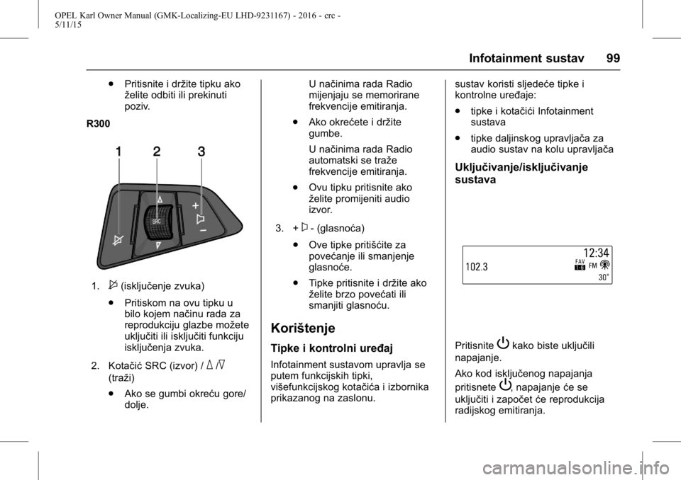 OPEL KARL 2015.75  Priručnik za vlasnika (in Croatian) OPEL Karl Owner Manual (GMK-Localizing-EU LHD-9231167) - 2016 - crc -
5/11/15
Infotainment sustav 99
.Pritisnite i držite tipku ako
želite odbiti ili prekinuti
poziv.
R300
1.$(isključenje zvuka)
. 