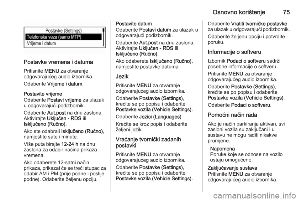 OPEL KARL 2018  Priručnik za Infotainment (in Croatian) Osnovno korištenje75
Postavke vremena i datumaPritisnite  MENU za otvaranje
odgovarajućeg audio izbornika.
Odaberite  Vrijeme i datum .
Postavite vrijeme
Odaberite  Postavi vrijeme  za ulazak
u odgo