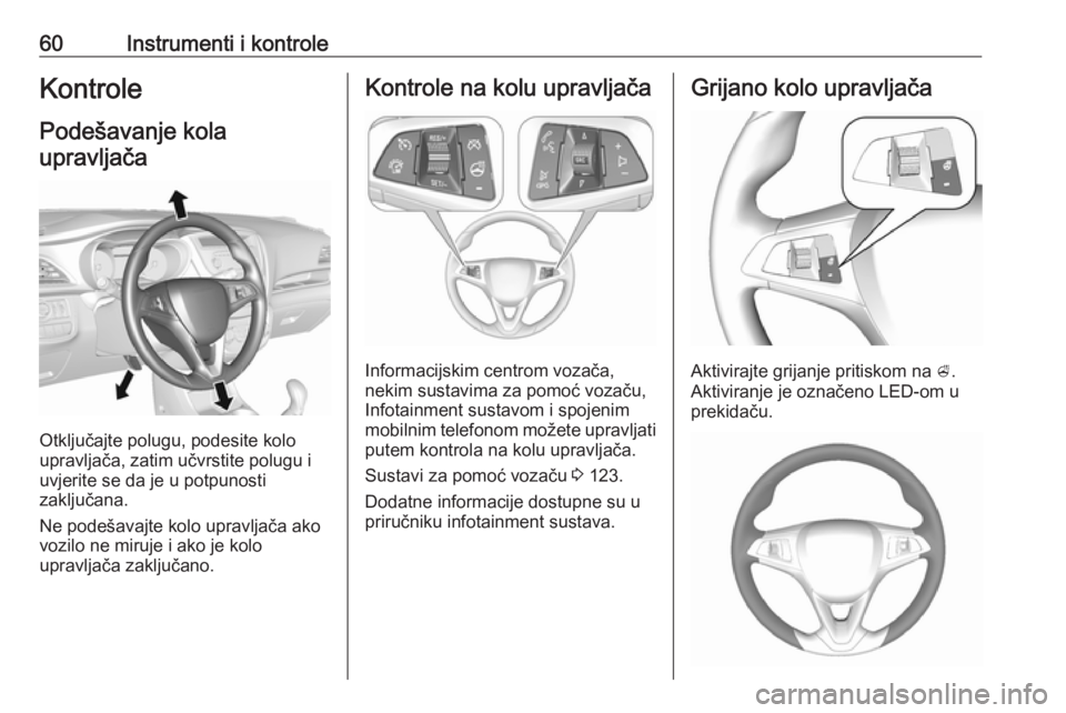 OPEL KARL 2018  Priručnik za vlasnika (in Croatian) 60Instrumenti i kontroleKontrole
Podešavanje kola upravljača
Otključajte polugu, podesite kolo
upravljača, zatim učvrstite polugu i
uvjerite se da je u potpunosti
zaključana.
Ne podešavajte kol