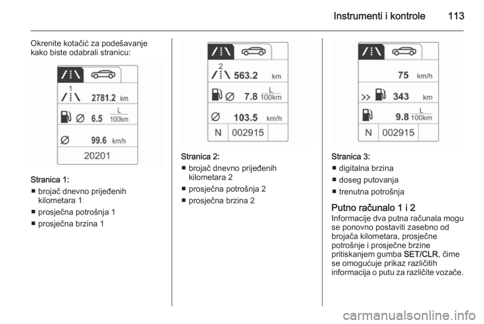 OPEL MERIVA 2015.5  Priručnik za vlasnika (in Croatian) Instrumenti i kontrole113
Okrenite kotačić za podešavanje
kako biste odabrali stranicu:
Stranica 1:
■ brojač dnevno prijeđenih kilometara 1
■ prosječna potrošnja 1
■ prosječna brzina 1
S