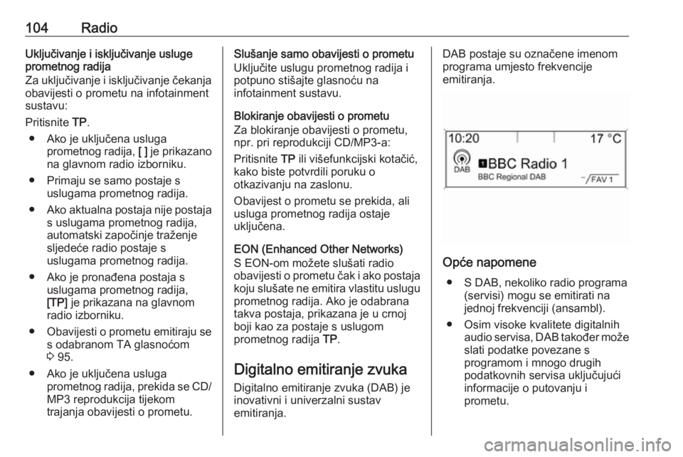 OPEL MERIVA 2016  Priručnik za Infotainment (in Croatian) 104RadioUključivanje i isključivanje usluge
prometnog radija
Za uključivanje i isključivanje čekanja
obavijesti o prometu na infotainment
sustavu:
Pritisnite  TP.
● Ako je uključena usluga pro