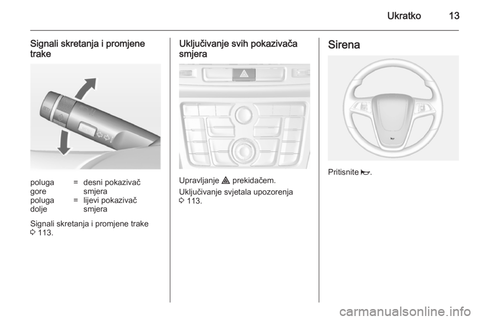 OPEL MOKKA 2014  Priručnik za vlasnika (in Croatian) Ukratko13
Signali skretanja i promjene
trakepoluga
gore=desni pokazivač
smjerapoluga
dolje=lijevi pokazivač
smjera
Signali skretanja i promjene trake
3  113.
Uključivanje svih pokazivača
smjera
Up