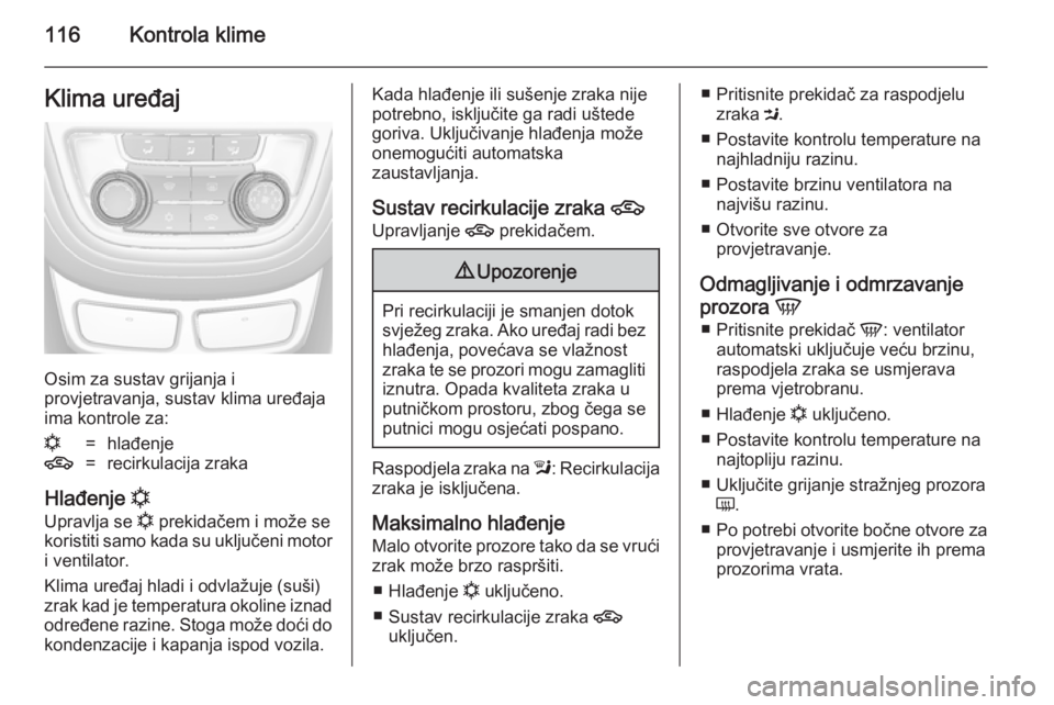 OPEL MOKKA 2014.5  Priručnik za vlasnika (in Croatian) 116Kontrola klimeKlima uređaj
Osim za sustav grijanja i
provjetravanja, sustav klima uređaja ima kontrole za:
n=hlađenje4=recirkulacija zraka
Hlađenje  n
Upravlja se  n prekidačem i može se
kori