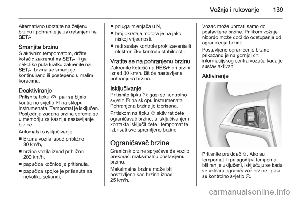 OPEL MOKKA 2014.5  Priručnik za vlasnika (in Croatian) Vožnja i rukovanje139
Alternativno ubrzajte na željenu
brzinu i pohranite je zakretanjem na
SET/- .
Smanjite brzinu
S aktivnim tempomatom, držite
kotačić zakrenut na  SET/- ili ga
nekoliko puta k