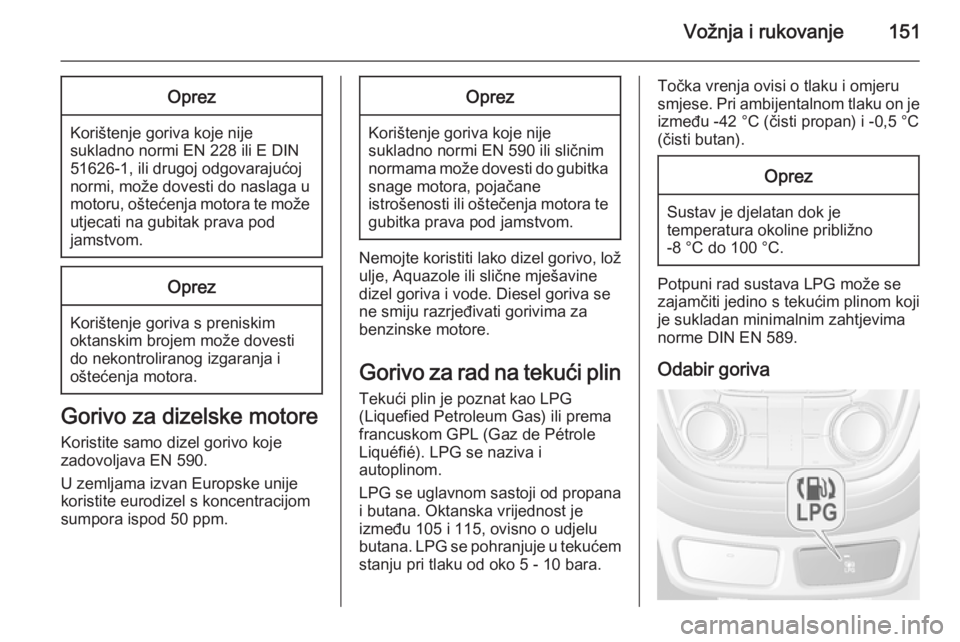 OPEL MOKKA 2014.5 Priručnik za vlasnika (in Croatian) Vožnja i rukovanje151Oprez
Korištenje goriva koje nijesukladno normi EN 228 ili E DIN
51626-1, ili drugoj odgovarajućoj
normi, može dovesti do naslaga u motoru, oštećenja motora te može utjecat OPEL MOKKA 2014.5 Priručnik za vlasnika (in Croatian) Vožnja i rukovanje151Oprez
Korištenje goriva koje nijesukladno normi EN 228 ili E DIN
51626-1, ili drugoj odgovarajućoj
normi, može dovesti do naslaga u motoru, oštećenja motora te može utjecat