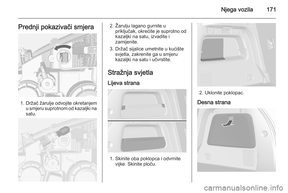 OPEL MOKKA 2014.5  Priručnik za vlasnika (in Croatian) Njega vozila171Prednji pokazivači smjera
1. Držač žarulje odvojite okretanjemu smjeru suprotnom od kazaljki nasatu.
2. Žarulju lagano gurnite u priključak, okrećite je suprotno odkazaljki na sa