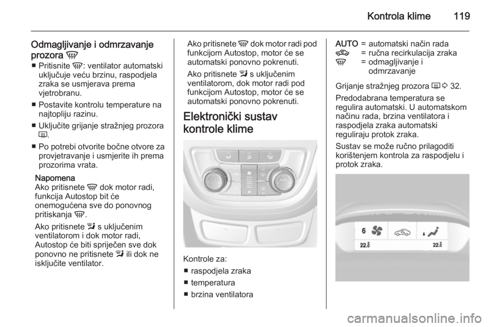 OPEL MOKKA 2015.5  Priručnik za vlasnika (in Croatian) Kontrola klime119
Odmagljivanje i odmrzavanje
prozora  V
■ Pritisnite  V: ventilator automatski
uključuje veću brzinu, raspodjela zraka se usmjerava prema
vjetrobranu.
■ Postavite kontrolu tempe