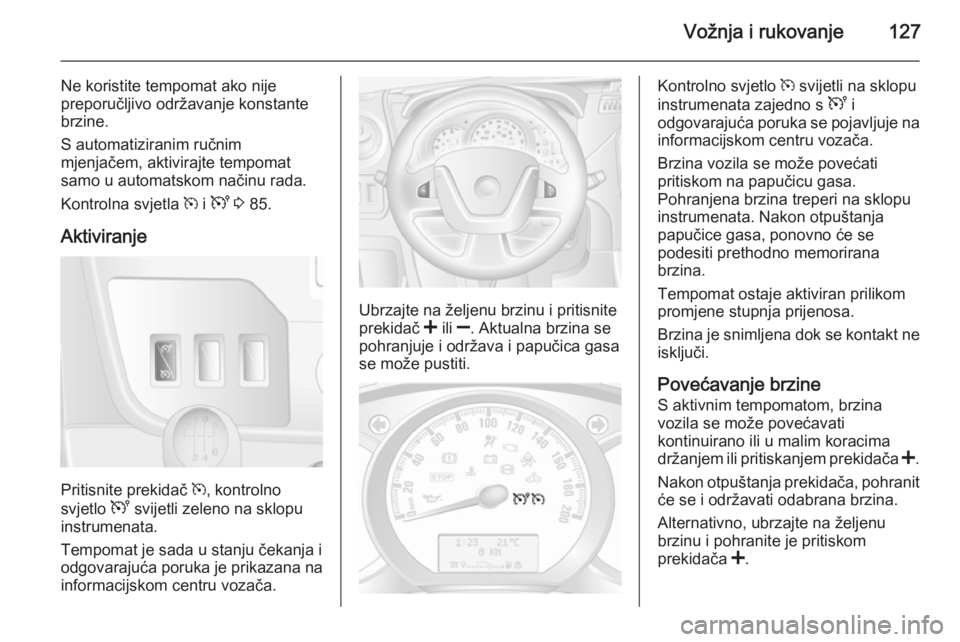OPEL MOVANO_B 2015 Priručnik za vlasnika (in Croatian) Vožnja i rukovanje127
Ne koristite tempomat ako nije
preporučljivo održavanje konstante
brzine.
S automatiziranim ručnim
mjenjačem, aktivirajte tempomat samo u automatskom načinu rada.
Kontrolna OPEL MOVANO_B 2015 Priručnik za vlasnika (in Croatian) Vožnja i rukovanje127
Ne koristite tempomat ako nije
preporučljivo održavanje konstante
brzine.
S automatiziranim ručnim
mjenjačem, aktivirajte tempomat samo u automatskom načinu rada.
Kontrolna