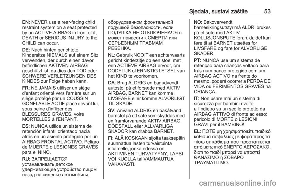 OPEL MOVANO_B 2016 Priručnik za vlasnika (in Croatian) Sjedala, sustavi zaštite53EN: NEVER use a rear-facing child
restraint system on a seat protected
by an ACTIVE AIRBAG in front of it,
DEATH or SERIOUS INJURY to the
CHILD can occur.
DE: Nach hinten g OPEL MOVANO_B 2016 Priručnik za vlasnika (in Croatian) Sjedala, sustavi zaštite53EN: NEVER use a rear-facing child
restraint system on a seat protected
by an ACTIVE AIRBAG in front of it,
DEATH or SERIOUS INJURY to the
CHILD can occur.
DE: Nach hinten g