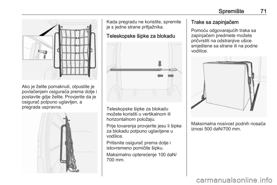 OPEL MOVANO_B 2016  Priručnik za vlasnika (in Croatian) Spremište71
Ako je želite pomaknuti, otpustite je
povlačenjem osigurača prema dolje i
postavite gdje želite. Provjerite da je osigurač potpuno uglavljen, a
pregrada uspravna.
Kada pregradu ne ko