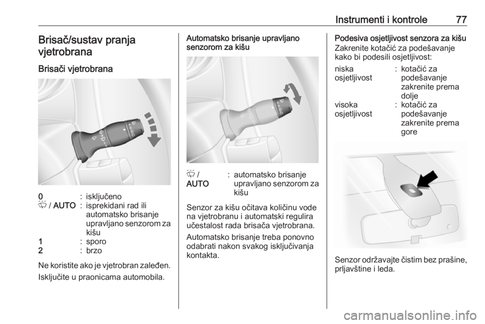 OPEL MOVANO_B 2016  Priručnik za vlasnika (in Croatian) Instrumenti i kontrole77Brisač/sustav pranja
vjetrobrana
Brisači vjetrobrana0:isključenoP  / AUTO:isprekidani rad ili
automatsko brisanje
upravljano senzorom za kišu1:sporo2:brzo
Ne koristite ako 