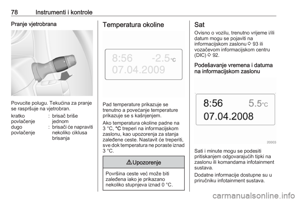 OPEL MOVANO_B 2016  Priručnik za vlasnika (in Croatian) 78Instrumenti i kontrolePranje vjetrobrana
Povucite polugu. Tekućina za pranje
se raspršuje na vjetrobran.
kratko
povlačenje:brisač briše
jednomdugo
povlačenje:brisači će napraviti
nekoliko ci