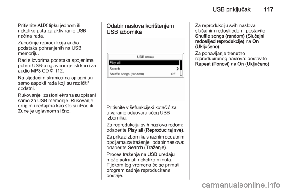 OPEL ZAFIRA C 2014.5  Priručnik za Infotainment (in Croatian) USB priključak117
Pritisnite AUX tipku jednom ili
nekoliko puta za aktiviranje USB
načina rada.
Započinje reprodukcija audio
podataka pohranjenih na USB
memoriju.
Rad s izvorima podataka spojenima
