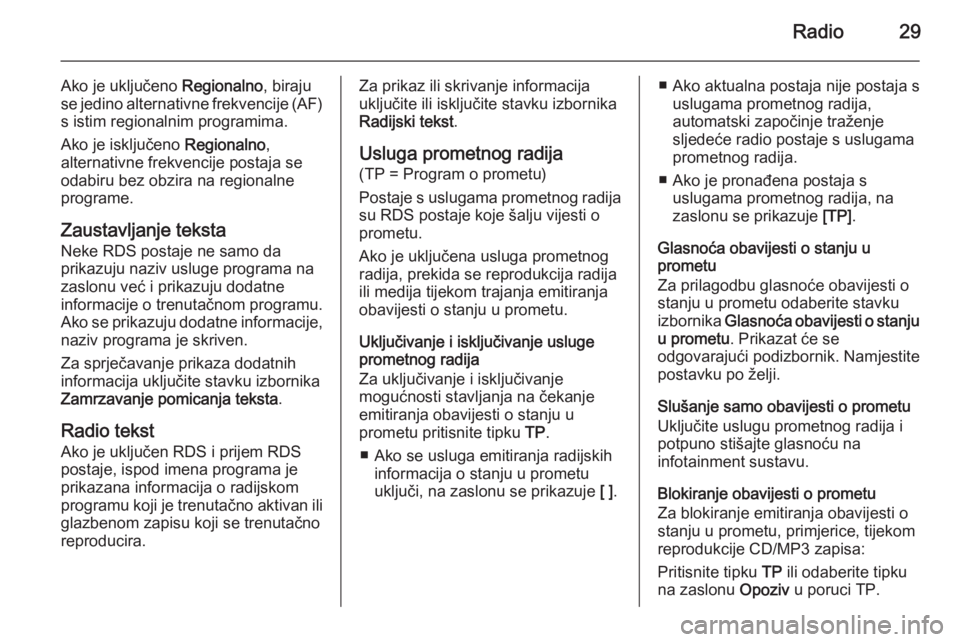 OPEL ZAFIRA C 2014.5  Priručnik za Infotainment (in Croatian) Radio29
Ako je uključeno Regionalno, biraju
se jedino alternativne frekvencije (AF)
s istim regionalnim programima.
Ako je isključeno  Regionalno,
alternativne frekvencije postaja se
odabiru bez obz