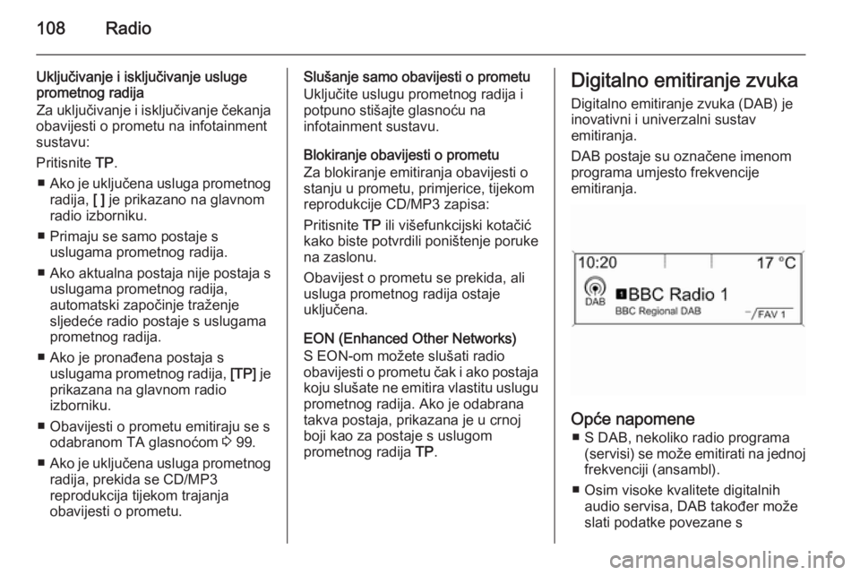 OPEL ZAFIRA C 2015.5  Priručnik za Infotainment (in Croatian) 108Radio
Uključivanje i isključivanje usluge
prometnog radija
Za uključivanje i isključivanje čekanja
obavijesti o prometu na infotainment
sustavu:
Pritisnite  TP.
■ Ako je uključena usluga pr