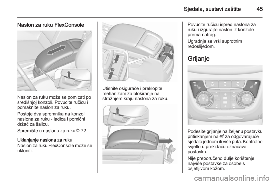 OPEL ZAFIRA C 2015.5  Priručnik za vlasnika (in Croatian) Sjedala, sustavi zaštite45
Naslon za ruku FlexConsole
Naslon za ruku može se pomicati po
središnjoj konzoli. Povucite ručicu i
pomaknite naslon za ruku.
Postoje dva spremnika na konzoli
naslona za
