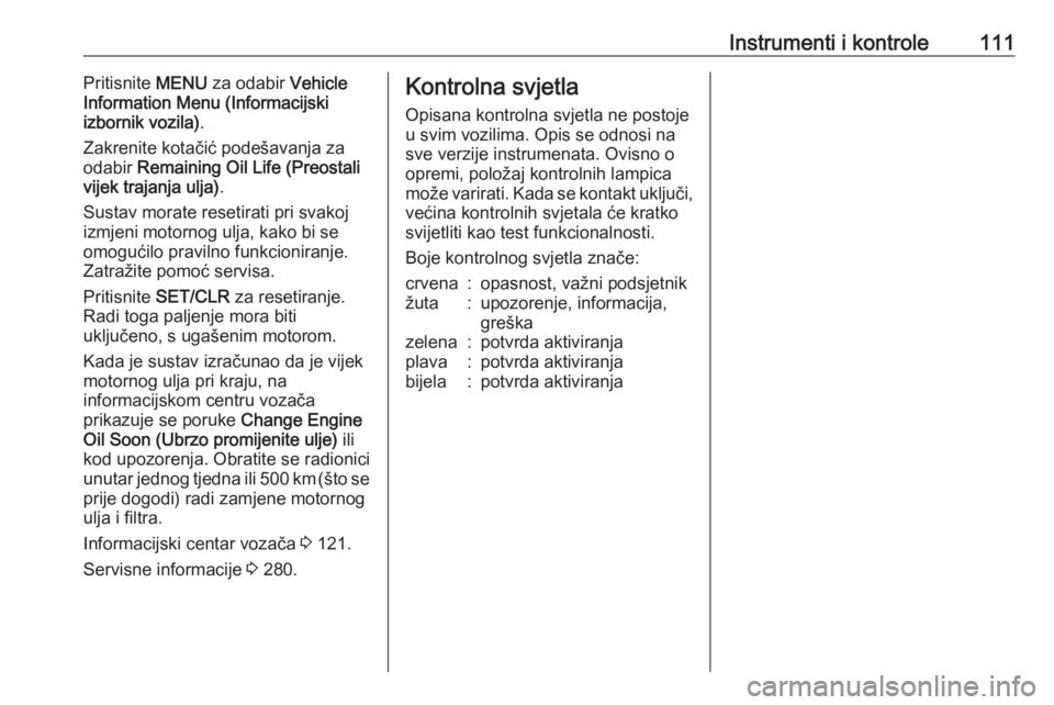 OPEL ZAFIRA C 2016  Priručnik za vlasnika (in Croatian) Instrumenti i kontrole111Pritisnite MENU za odabir  Vehicle
Information Menu (Informacijski
izbornik vozila) .
Zakrenite kotačić podešavanja za
odabir  Remaining Oil Life (Preostali
vijek trajanja 