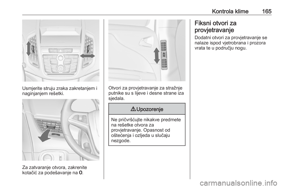 OPEL ZAFIRA C 2016.5  Priručnik za vlasnika (in Croatian) Kontrola klime165
Usmjerite struju zraka zakretanjem i
naginjanjem rešetki.
Za zatvaranje otvora, zakrenite
kotačić za podešavanje na  7.
Otvori za provjetravanje za stražnje
putnike su s lijeve 
