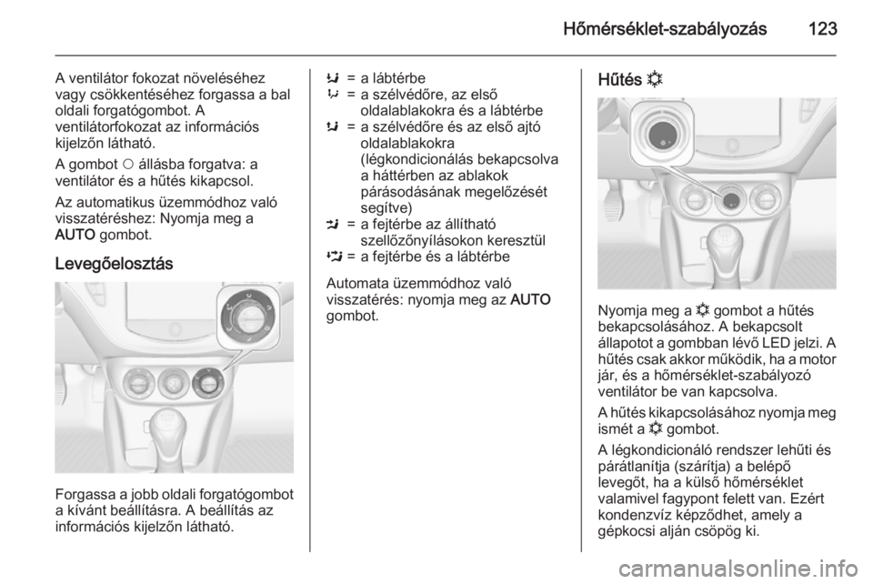 OPEL ADAM 2015 Kezelési útmutató (in Hungarian) Hőmérséklet-szabályozás123
A ventilátor fokozat növeléséhez
vagy csökkentéséhez forgassa a bal
oldali forgatógombot. A
ventilátorfokozat az információs
kijelzőn látható.
A gombot $ OPEL ADAM 2015 Kezelési útmutató (in Hungarian) Hőmérséklet-szabályozás123
A ventilátor fokozat növeléséhez
vagy csökkentéséhez forgassa a bal
oldali forgatógombot. A
ventilátorfokozat az információs
kijelzőn látható.
A gombot $