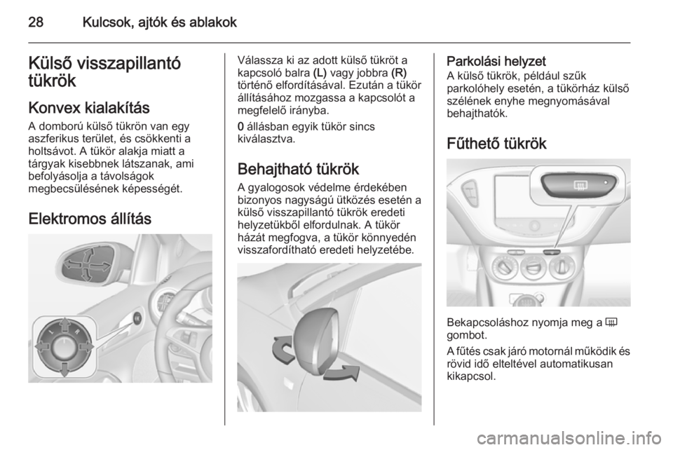 OPEL ADAM 2015  Kezelési útmutató (in Hungarian) 28Kulcsok, ajtók és ablakokKülső visszapillantó
tükrök
Konvex kialakítás
A domború külső tükrön van egy
aszferikus terület, és csökkenti a
holtsávot. A tükör alakja miatt a
tárgya