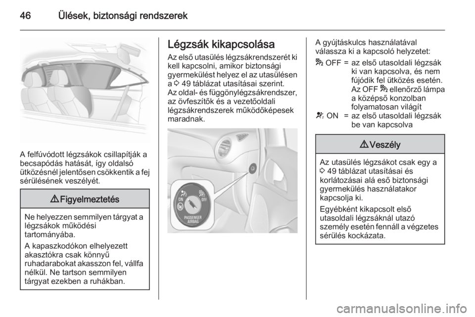 OPEL ADAM 2015 Kezelési útmutató (in Hungarian) 46Ülések, biztonsági rendszerek
A felfúvódott légzsákok csillapítják a
becsapódás hatását, így oldalsó ütközésnél jelentősen csökkentik a fej
sérülésének veszélyét.
9 Figyel OPEL ADAM 2015 Kezelési útmutató (in Hungarian) 46Ülések, biztonsági rendszerek
A felfúvódott légzsákok csillapítják a
becsapódás hatását, így oldalsó ütközésnél jelentősen csökkentik a fej
sérülésének veszélyét.
9 Figyel