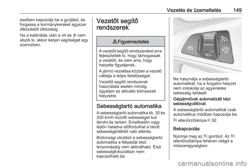 OPEL ADAM 2016  Kezelési útmutató (in Hungarian) Vezetés és üzemeltetés149esetben kapcsolja be a gyújtást, és
forgassa a kormánykereket egyszer
ütközéstől ütközésig.
Ha a kalibrálás után a  c és  b nem
alszik ki, akkor kérjen seg