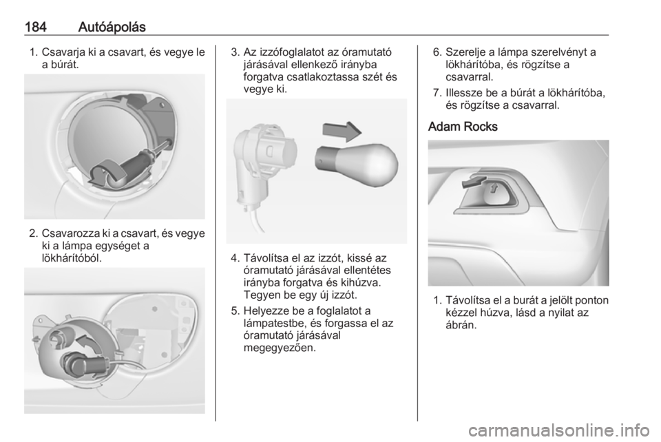 OPEL ADAM 2016  Kezelési útmutató (in Hungarian) 184Autóápolás1.Csavarja ki a csavart, és vegye le
a búrát.
2. Csavarozza ki a csavart, és vegye
ki a lámpa egységet a
lökhárítóból.
3. Az izzófoglalatot az óramutató járásával elle