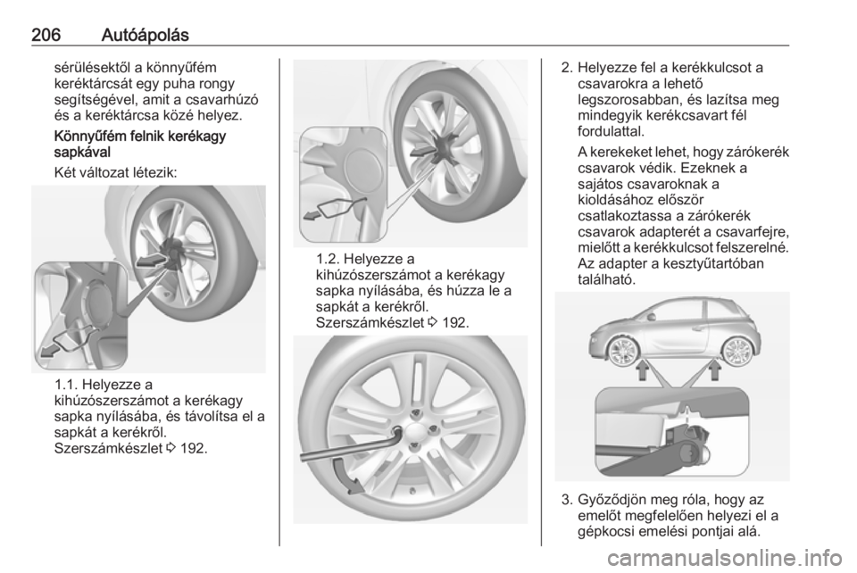 OPEL ADAM 2016  Kezelési útmutató (in Hungarian) 206Autóápolássérülésektől a könnyűfém
keréktárcsát egy puha rongy
segítségével, amit a csavarhúzó
és a keréktárcsa közé helyez.
Könnyűfém felnik kerékagy
sapkával
Két vál